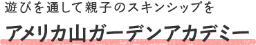 アメリカ山ガーデンアカデミー - 遊びを通して親子のスキンシップを