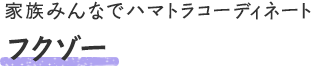 フクゾー - 家族みんなでハマトラコーディネート