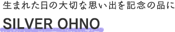 SHILVER OHNO - 生まれた日の大切な思い出を記念の品に