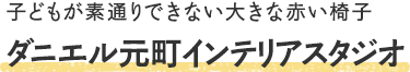 ダニエル元町インテリアスタジオ - 子どもが素通りできない大きな赤い椅子