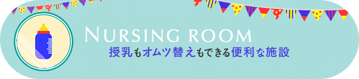 NURSING ROOM - 授乳もオムツ替えもできる便利な施設