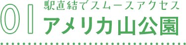 01 駅直結でスムースアクセス　アメリカ山公園