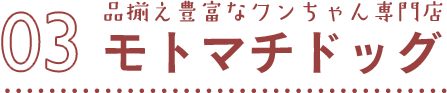 03 品揃え豊富なワンチャン専門店 モトマチドッグ