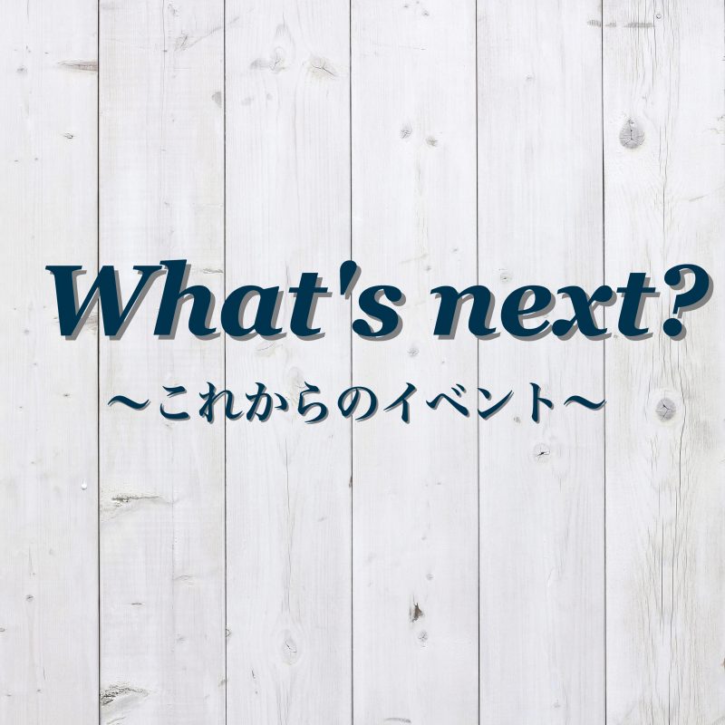 What's next?~これからのイベント~